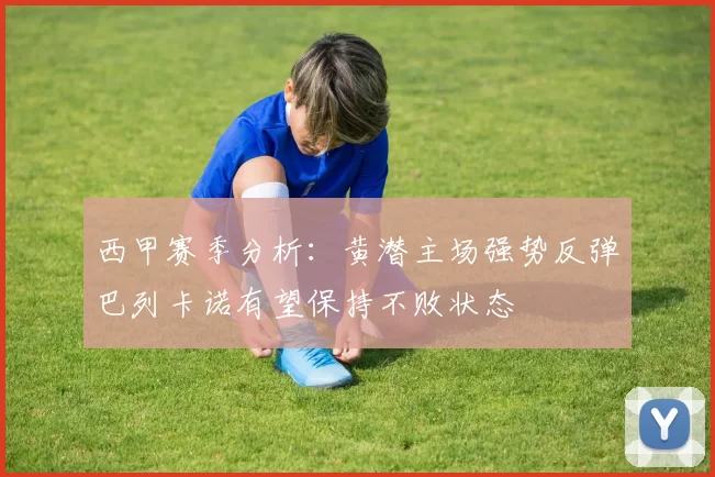 西甲赛季分析：黄潜主场强势反弹巴列卡诺有望保持不败状态