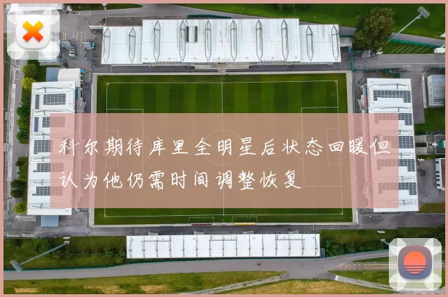 科尔期待库里全明星后状态回暖但认为他仍需时间调整恢复