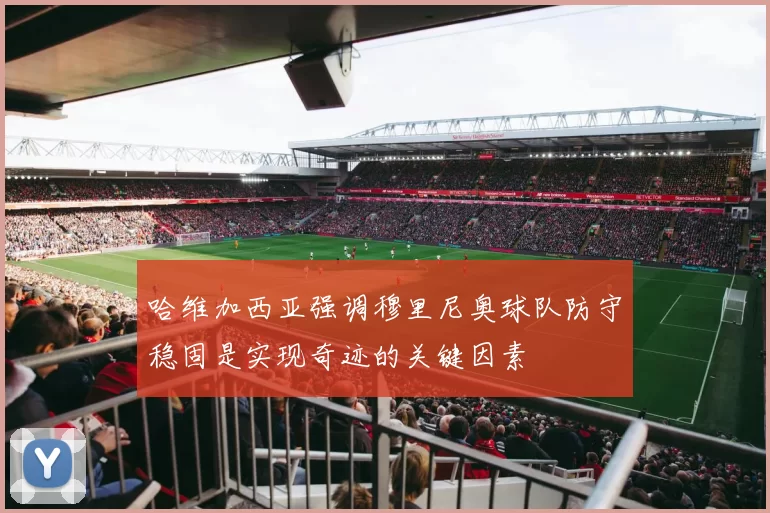哈维加西亚强调穆里尼奥球队防守稳固是实现奇迹的关键因素