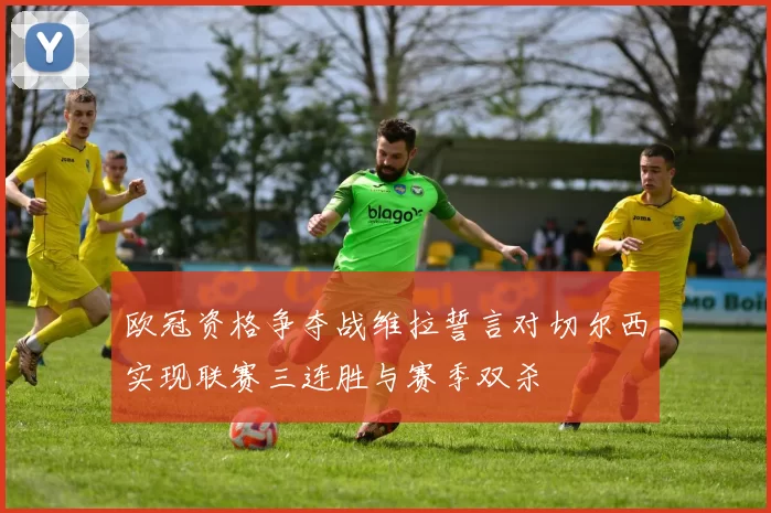 欧冠资格争夺战维拉誓言对切尔西实现联赛三连胜与赛季双杀