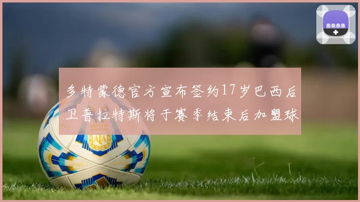 多特蒙德官方宣布签约17岁巴西后卫普拉特斯将于赛季结束后加盟球队