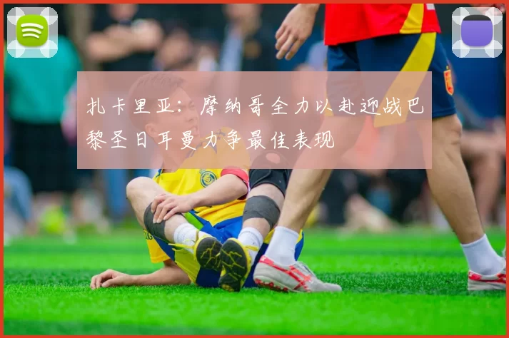 扎卡里亚：摩纳哥全力以赴迎战巴黎圣日耳曼力争最佳表现