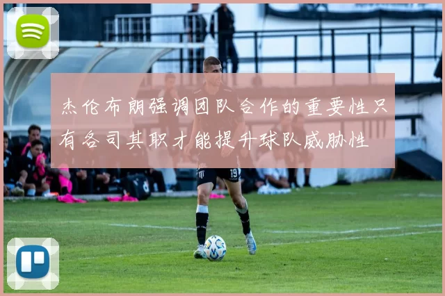 杰伦布朗强调团队合作的重要性只有各司其职才能提升球队威胁性
