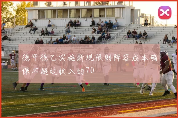 德甲德乙实施新规限制阵容成本确保不超过收入的70