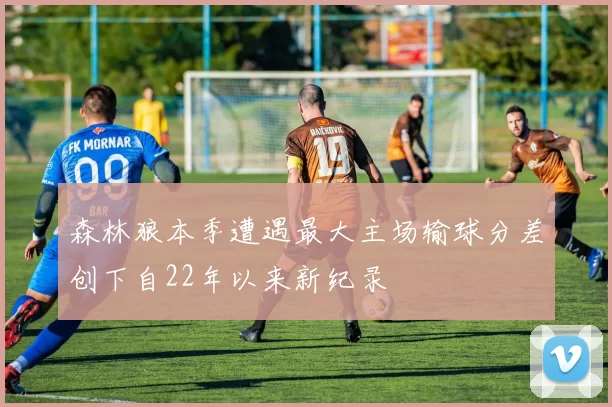 森林狼本季遭遇最大主场输球分差创下自22年以来新纪录