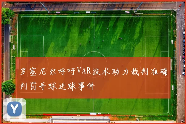 罗塞尼尔呼吁VAR技术助力裁判准确判罚手球进球事件